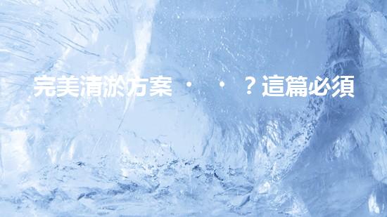 完美清淤方案？這篇必須收藏！